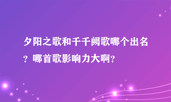 夕阳之歌和千千阙歌哪个出名？哪首歌影响力大啊？