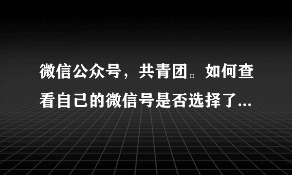 微信公众号，共青团。如何查看自己的微信号是否选择了孩子的学校？