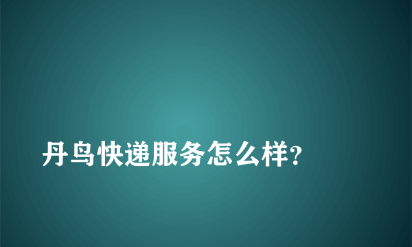 
丹鸟快递服务怎么样？
