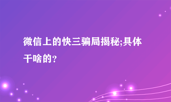 微信上的快三骗局揭秘;具体干啥的？