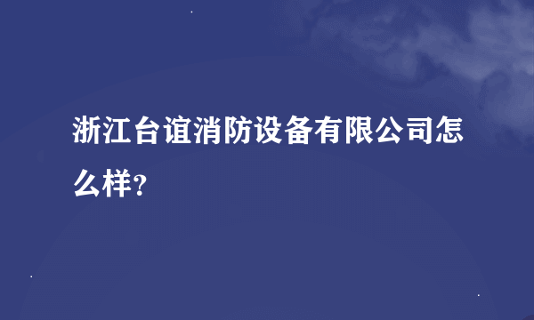 浙江台谊消防设备有限公司怎么样？