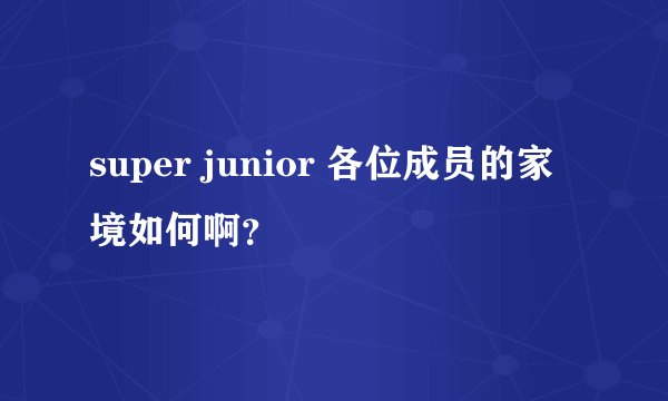 super junior 各位成员的家境如何啊？