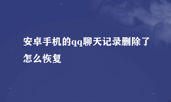 安卓手机的qq聊天记录删除了怎么恢复