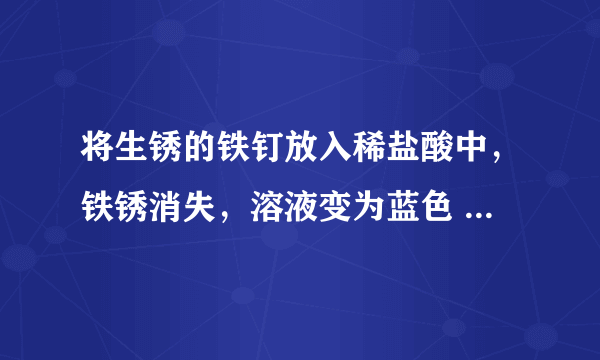 将生锈的铁钉放入稀盐酸中，铁锈消失，溶液变为蓝色 这句话对不对？