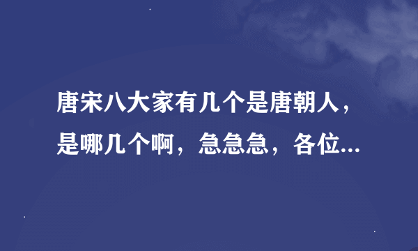 唐宋八大家有几个是唐朝人，是哪几个啊，急急急，各位大神求解啊