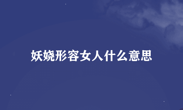 妖娆形容女人什么意思