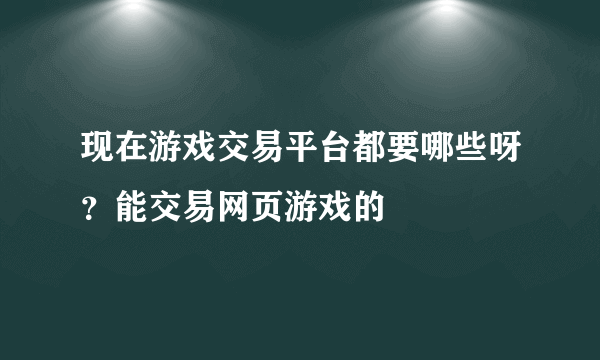 现在游戏交易平台都要哪些呀？能交易网页游戏的