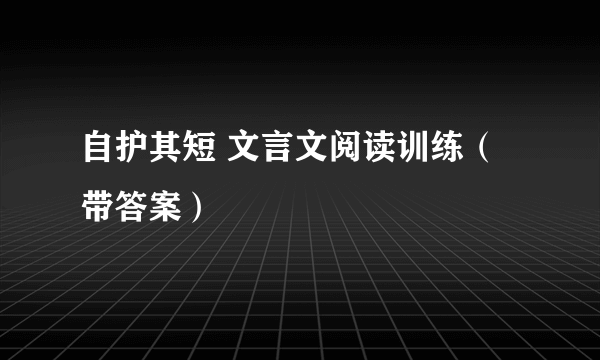 自护其短 文言文阅读训练（带答案）