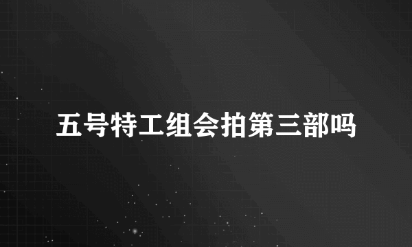 五号特工组会拍第三部吗