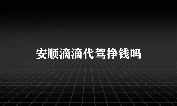 安顺滴滴代驾挣钱吗