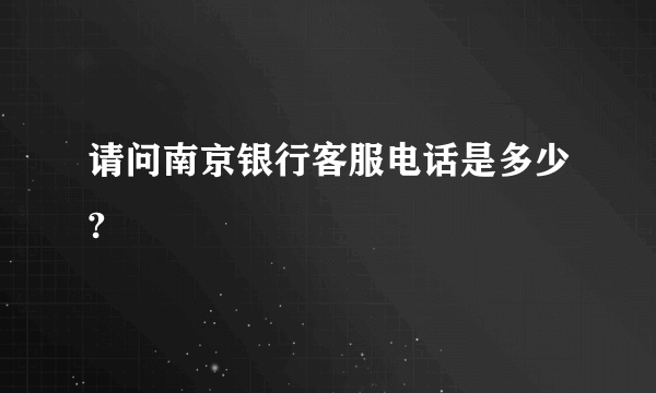 请问南京银行客服电话是多少?