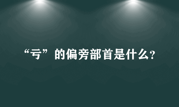 “亏”的偏旁部首是什么？