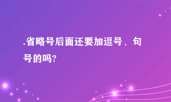 .省略号后面还要加逗号、句号的吗?