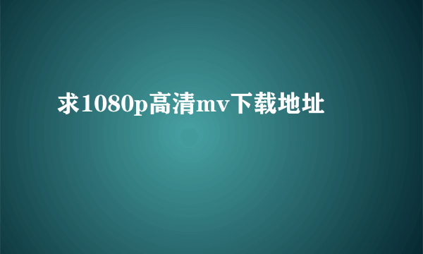 求1080p高清mv下载地址