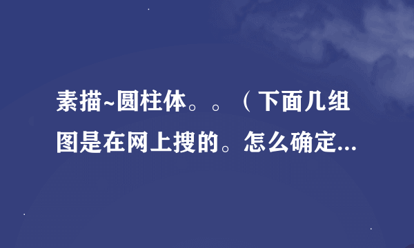 素描~圆柱体。。（下面几组图是在网上搜的。怎么确定那两个圆的倾斜线啊？）