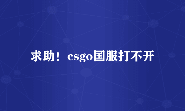 求助！csgo国服打不开