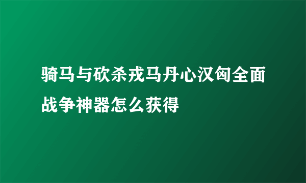 骑马与砍杀戎马丹心汉匈全面战争神器怎么获得