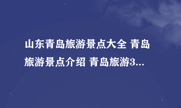 山东青岛旅游景点大全 青岛旅游景点介绍 青岛旅游3天多少钱