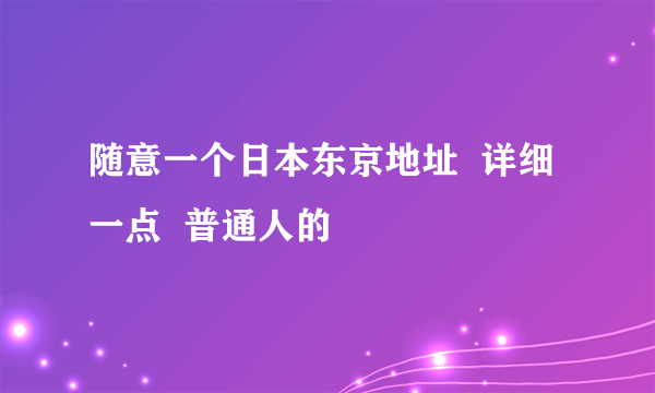 随意一个日本东京地址  详细一点  普通人的