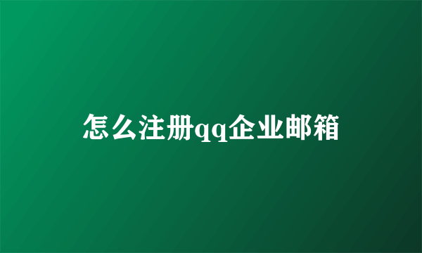 怎么注册qq企业邮箱