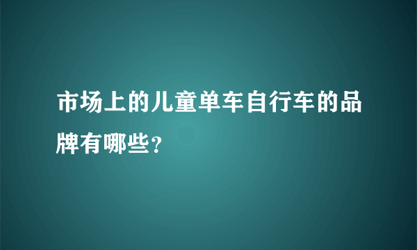 市场上的儿童单车自行车的品牌有哪些？