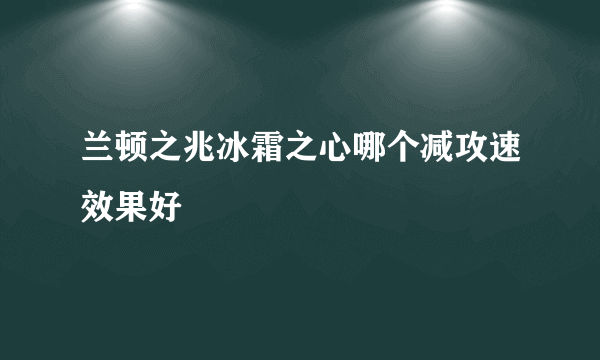 兰顿之兆冰霜之心哪个减攻速效果好