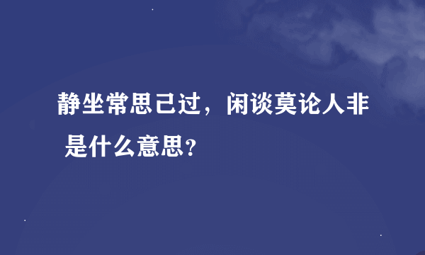 静坐常思己过，闲谈莫论人非 是什么意思？