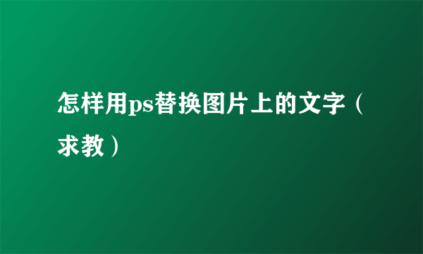 怎样用ps替换图片上的文字（求教）