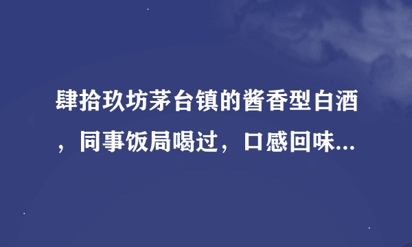 肆拾玖坊茅台镇的酱香型白酒，同事饭局喝过，口感回味无穷，不知道网上哪里有卖保质保量的呢？感谢推荐！