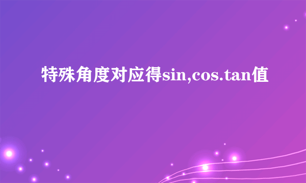 特殊角度对应得sin,cos.tan值