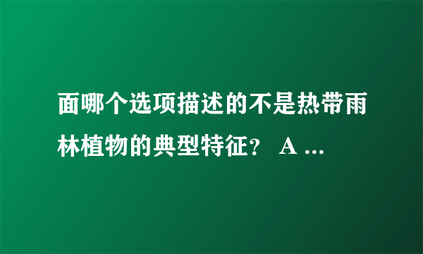 面哪个选项描述的不是热带雨林植物的典型特征？ A 老茎生花 B 板状根 C身被白色绒毛 D、 滴水叶尖