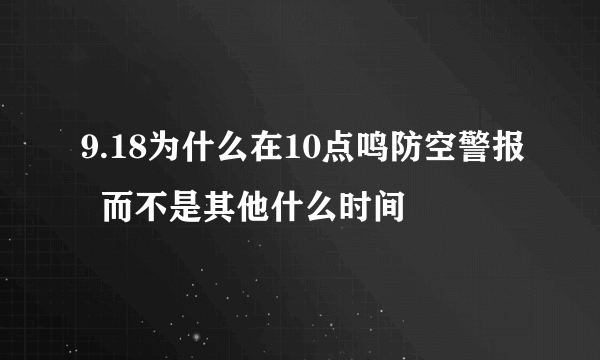 9.18为什么在10点鸣防空警报  而不是其他什么时间