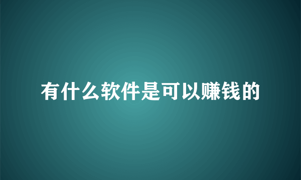 有什么软件是可以赚钱的