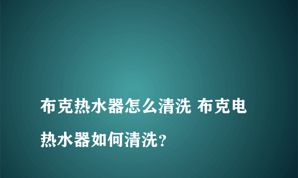 
布克热水器怎么清洗 布克电热水器如何清洗？
