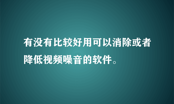 有没有比较好用可以消除或者降低视频噪音的软件。