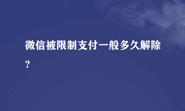 微信被限制支付一般多久解除？