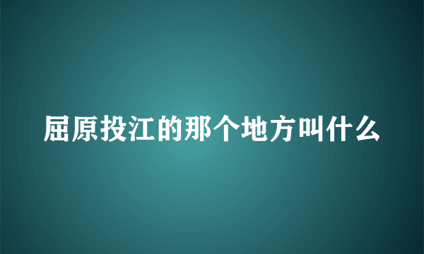 屈原投江的那个地方叫什么