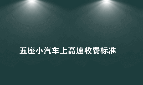 
五座小汽车上高速收费标准
