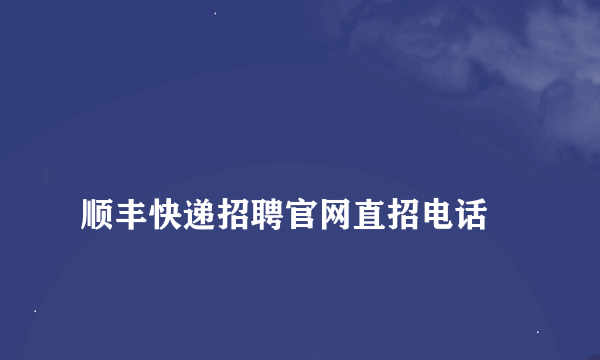 
顺丰快递招聘官网直招电话
