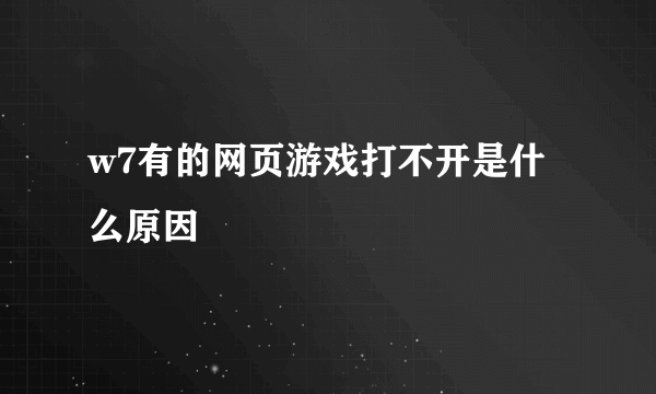 w7有的网页游戏打不开是什么原因