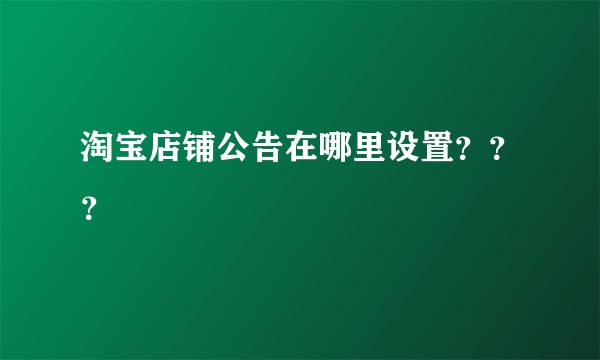 淘宝店铺公告在哪里设置？？？