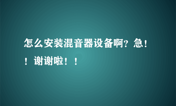 怎么安装混音器设备啊？急！！谢谢啦！！