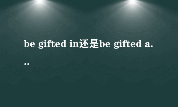 be gifted in还是be gifted at还是别的介词？