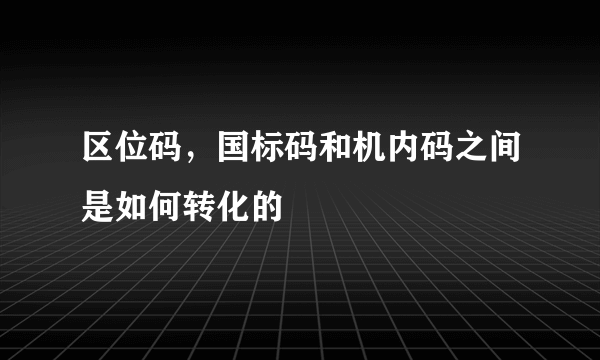 区位码，国标码和机内码之间是如何转化的