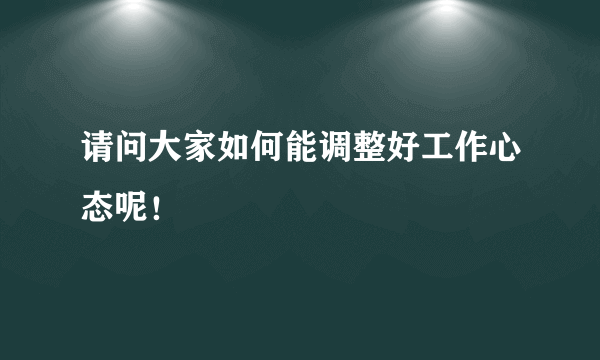 请问大家如何能调整好工作心态呢！