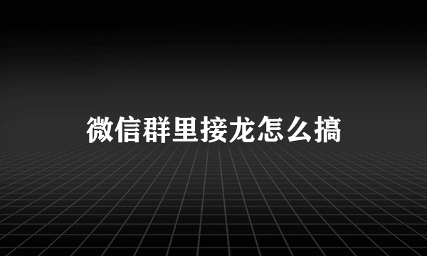 微信群里接龙怎么搞