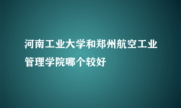 河南工业大学和郑州航空工业管理学院哪个较好