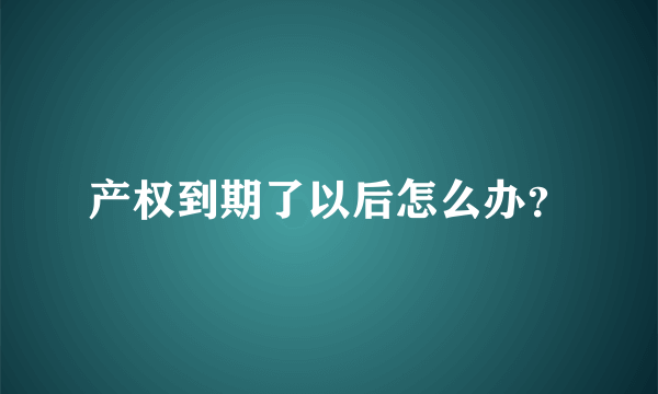 产权到期了以后怎么办？