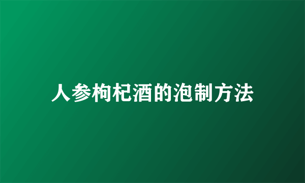 人参枸杞酒的泡制方法