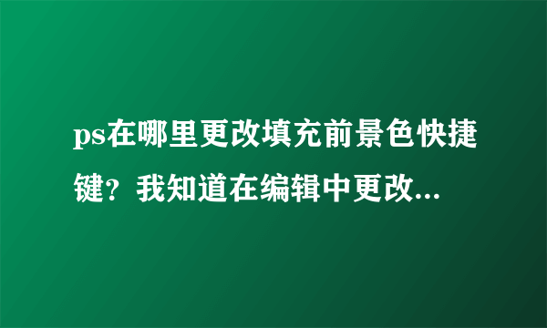 ps在哪里更改填充前景色快捷键？我知道在编辑中更改快捷键，但是找不到填充前景色和填充背景色的选项